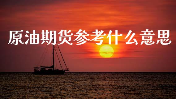 原油期货参考什么意思_https://www.apanben.com_股票怎么玩_第1张