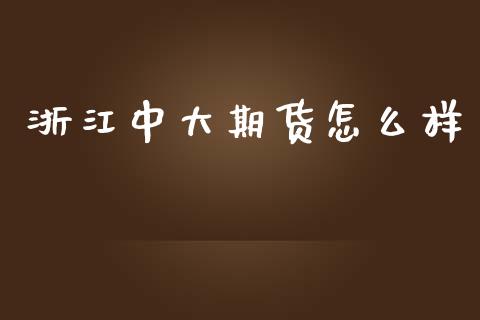 浙江中大期货怎么样_https://www.apanben.com_股市分析_第1张