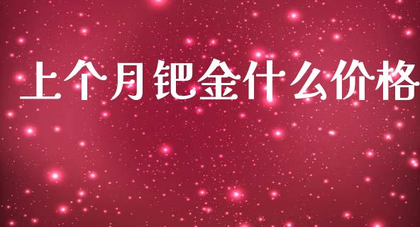 上个月钯金什么价格_https://www.apanben.com_股市分析_第1张