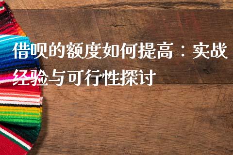 借呗的额度如何提高：实战经验与可行性探讨_https://www.apanben.com_财经资讯_第1张