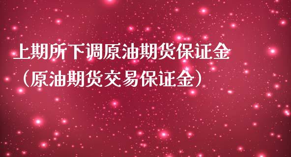 上期所下调原油期货保证金（原油期货交易保证金）_https://www.apanben.com_期货学院_第1张