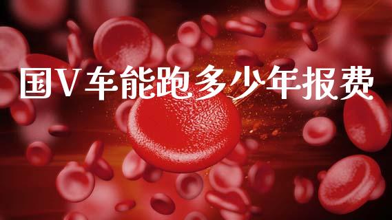国V车能跑多少年报费_https://www.apanben.com_股市指导_第1张
