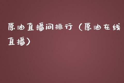 原油直播间排行（原油在线直播）_https://www.apanben.com_在线喊单_第1张