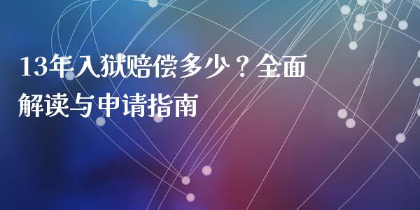 13年入狱赔偿多少？全面解读与申请指南_https://www.apanben.com_期货学院_第1张