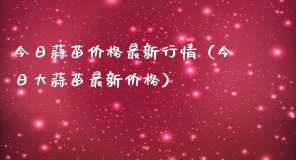 今日蒜苗价格最新行情（今日大蒜苗最新价格）_https://www.apanben.com_国际期货_第1张