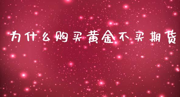 为什么购买黄金不买期货_https://www.apanben.com_期货学院_第1张