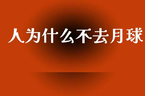 人为什么不去月球_https://www.apanben.com_期货学院_第1张