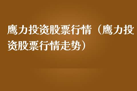 鹰力投资股票行情（鹰力投资股票行情走势）_https://www.apanben.com_股市分析_第1张