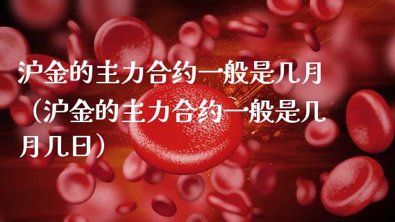 沪金的主力合约一般是几月（沪金的主力合约一般是几月几日）_https://www.apanben.com_期货学院_第1张
