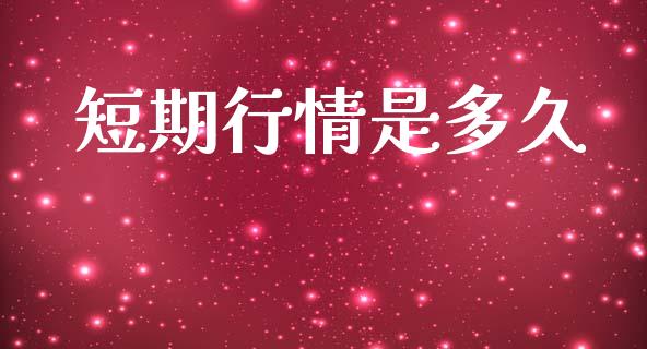 短期行情是多久_https://www.apanben.com_股市分析_第1张