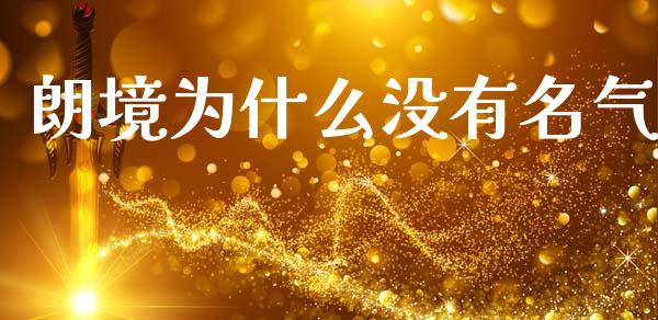 朗境为什么没有名气_https://www.apanben.com_在线喊单_第1张