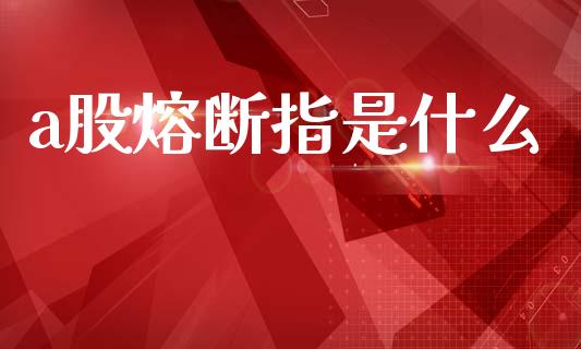a股熔断指是什么_https://www.apanben.com_在线喊单_第1张