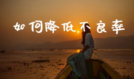 如何降低不良率_https://www.apanben.com_国际期货_第1张