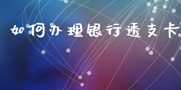 如何办理银行透支卡_https://www.apanben.com_期货学院_第1张
