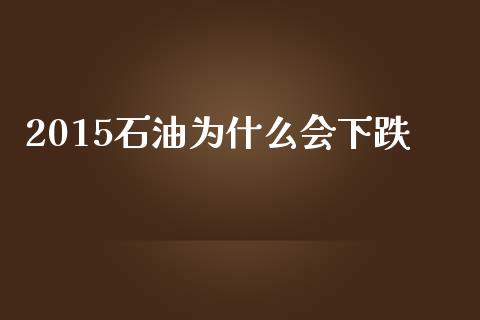 2015石油为什么会下跌_https://www.apanben.com_股市指导_第1张
