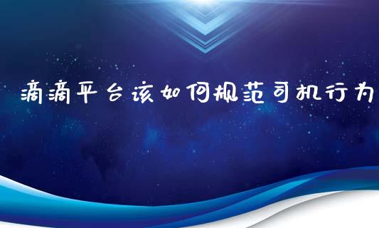 滴滴平台该如何规范司机行为_https://www.apanben.com_股票怎么玩_第1张