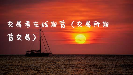 交易者在线期货（交易所期货交易）_https://www.apanben.com_在线喊单_第1张
