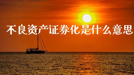 不良资产证券化是什么意思_https://www.apanben.com_国际财经_第1张