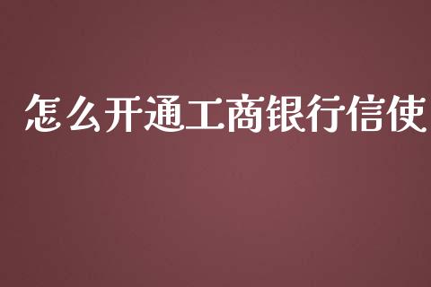 怎么开通工商银行信使_https://www.apanben.com_国际财经_第1张