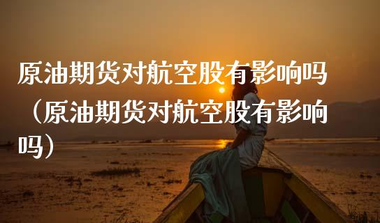 原油期货对航空股有影响吗（原油期货对航空股有影响吗）_https://www.apanben.com_期货学院_第1张