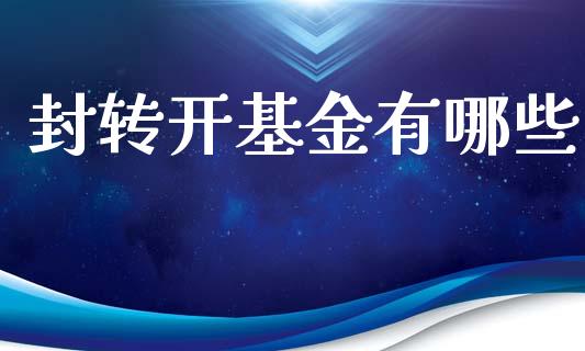 封转开基金有哪些_https://www.apanben.com_在线喊单_第1张