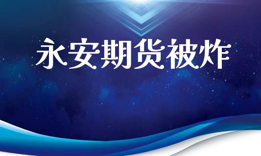 永安期货被炸_https://www.apanben.com_国际期货_第1张