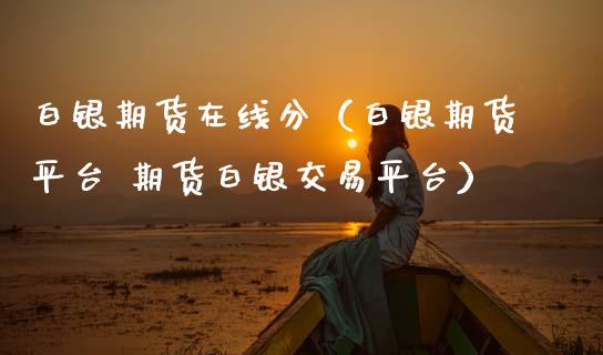 白银期货在线分（白银期货平台 期货白银交易平台）_https://www.apanben.com_在线喊单_第1张