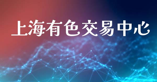 上海有色交易中心_https://www.apanben.com_国际财经_第1张