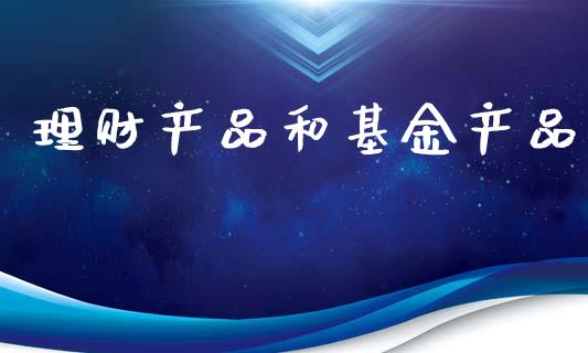 理财产品和基金产品_https://www.apanben.com_国际财经_第1张