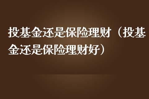 投基金还是保险理财（投基金还是保险理财好）_https://www.apanben.com_国际财经_第1张