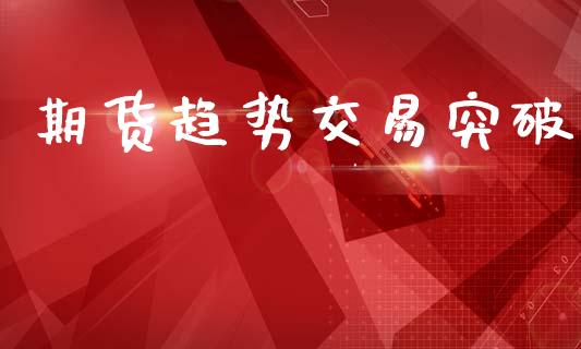 期货趋势交易突破_https://www.apanben.com_股市分析_第1张