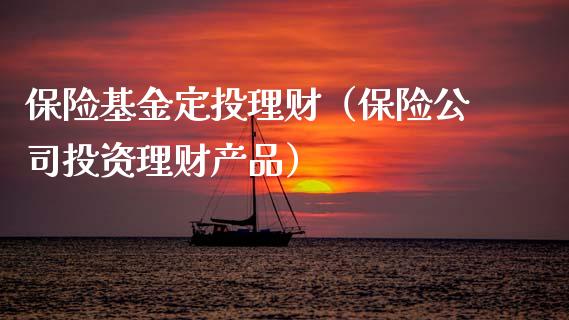 保险基金定投理财（保险公司投资理财产品）_https://www.apanben.com_国际财经_第1张