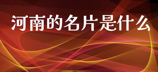 河南的名片是什么_https://www.apanben.com_国际财经_第1张