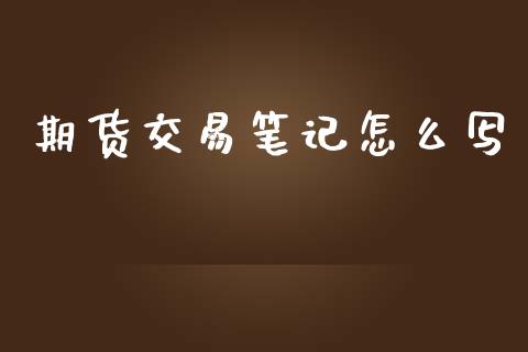 期货交易笔记怎么写_https://www.apanben.com_国际财经_第1张
