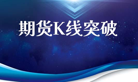 期货K线突破_https://www.apanben.com_股票怎么玩_第1张