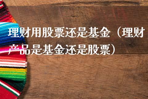 理财用股票还是基金（理财产品是基金还是股票）_https://www.apanben.com_国际财经_第1张