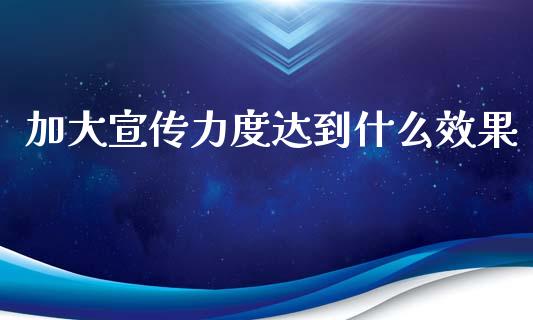 加大宣传力度达到什么效果_https://www.apanben.com_股市指导_第1张