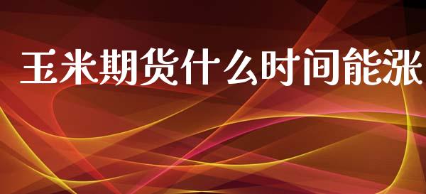 玉米期货什么时间能涨_https://www.apanben.com_股市指导_第1张