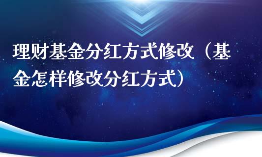 理财基金分红方式修改（基金怎样修改分红方式）_https://www.apanben.com_财经资讯_第1张