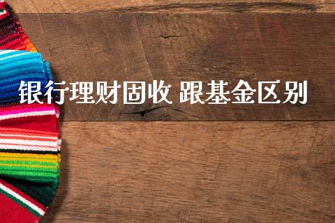 银行理财固收 跟基金区别_https://www.apanben.com_财经资讯_第1张