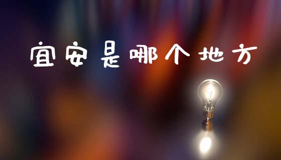 宜安是哪个地方_https://www.apanben.com_股票怎么玩_第1张