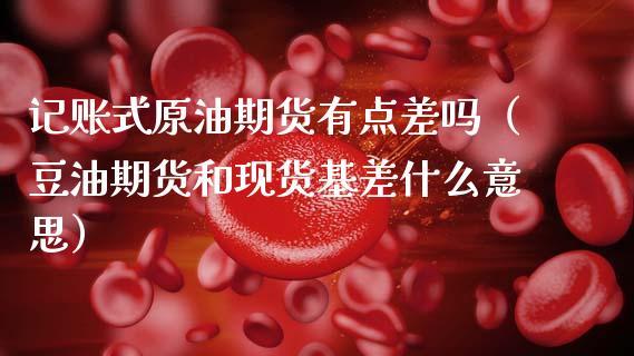 记账式原油期货有点差吗（豆油期货和现货基差什么意思）_https://www.apanben.com_国际期货_第1张