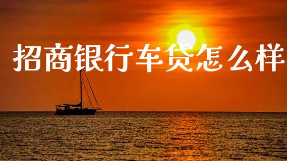 招商银行车贷怎么样_https://www.apanben.com_期货学院_第1张