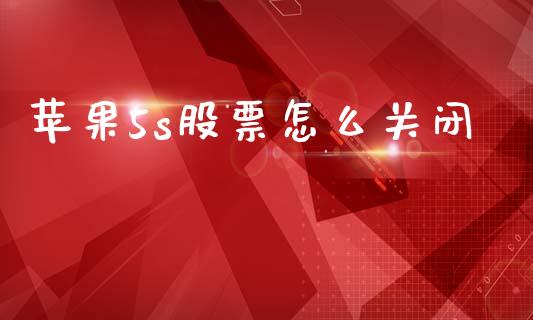 苹果5s股票怎么关闭_https://www.apanben.com_在线喊单_第1张