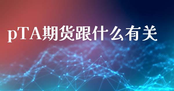 pTA期货跟什么有关_https://www.apanben.com_股市指导_第1张
