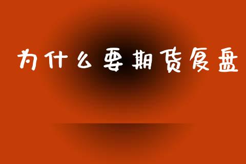 为什么要期货复盘_https://www.apanben.com_在线喊单_第1张