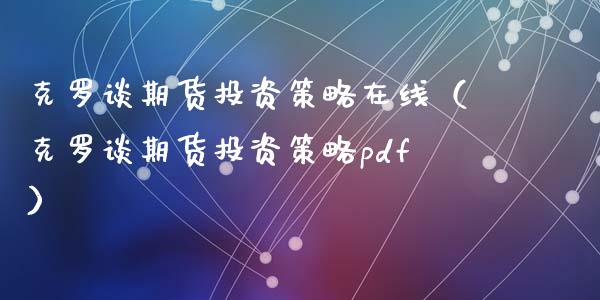 克罗谈期货投资策略在线（克罗谈期货投资策略pdf）_https://www.apanben.com_在线喊单_第1张