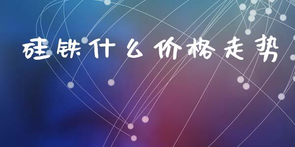 硅铁什么价格走势_https://www.apanben.com_期货学院_第1张