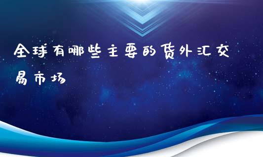 全球有哪些主要的货外汇交易市场_https://www.apanben.com_期货学院_第1张