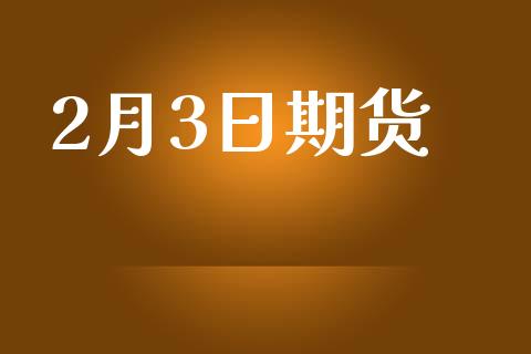 2月3日期货_https://www.apanben.com_财经资讯_第1张